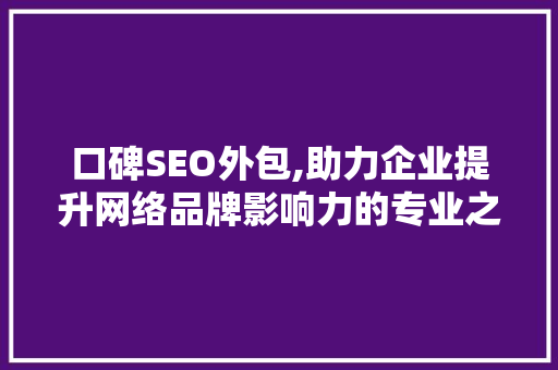 口碑SEO外包,助力企业提升网络品牌影响力的专业之路 口碑SEO外包,助力企业提升网络品牌影响力的专业之路 网站建设公司