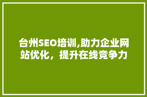 台州SEO培训,助力企业网站优化，提升在线竞争力 台州SEO培训,助力企业网站优化，提升在线竞争力 必应SEO