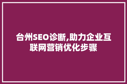 台州SEO诊断,助力企业互联网营销优化步骤 台州SEO诊断,助力企业互联网营销优化步骤 神马SEO