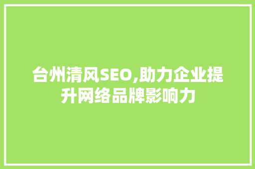 台州清风SEO,助力企业提升网络品牌影响力 台州清风SEO,助力企业提升网络品牌影响力 搜狗SEO