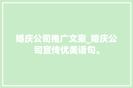 婚庆公司推广文案_婚庆公司宣传优美语句。 婚庆公司推广文案_婚庆公司宣传优美语句。 网站建设公司