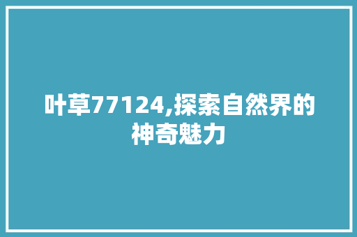 叶草77124,探索自然界的神奇魅力 叶草77124,探索自然界的神奇魅力 搜狗SEO