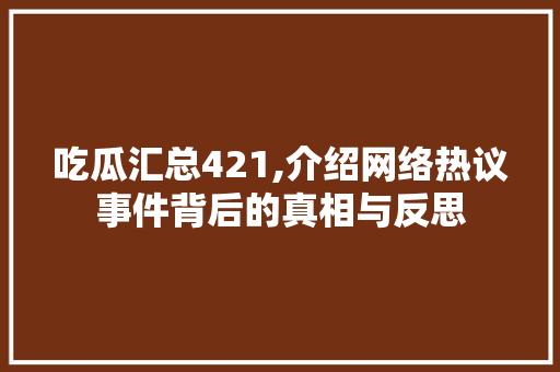 吃瓜汇总421,介绍网络热议事件背后的真相与反思 吃瓜汇总421,介绍网络热议事件背后的真相与反思 搜狗SEO