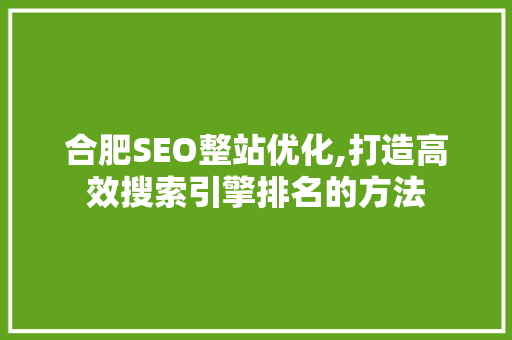 合肥SEO整站优化,打造高效搜索引擎排名的方法 合肥SEO整站优化,打造高效搜索引擎排名的方法 搜狗SEO