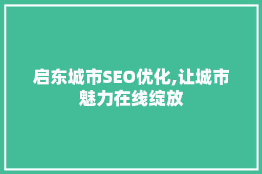 启东城市SEO优化,让城市魅力在线绽放 启东城市SEO优化,让城市魅力在线绽放 百度SEO