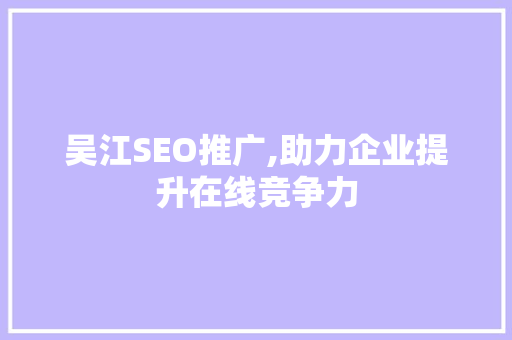 吴江SEO推广,助力企业提升在线竞争力 吴江SEO推广,助力企业提升在线竞争力 SEO关键词