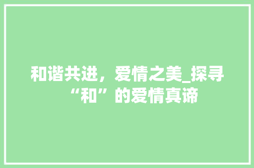 和谐共进，爱情之美_探寻“和”的爱情真谛 和谐共进，爱情之美_探寻“和”的爱情真谛 SEO关键词