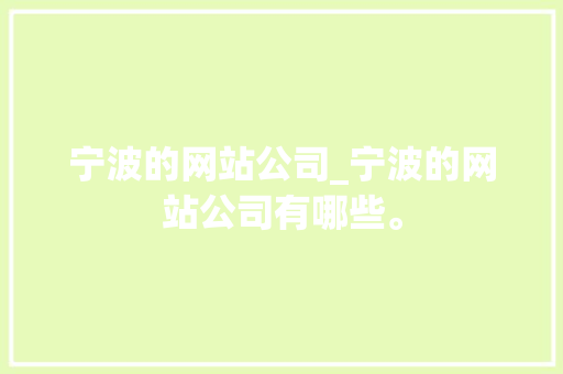 宁波的网站公司_宁波的网站公司有哪些。 宁波的网站公司_宁波的网站公司有哪些。 网站建设公司