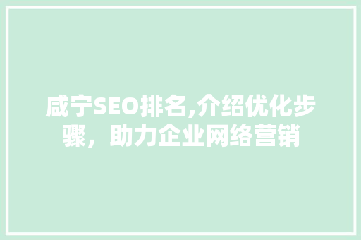 咸宁SEO排名,介绍优化步骤，助力企业网络营销 咸宁SEO排名,介绍优化步骤，助力企业网络营销 必应SEO