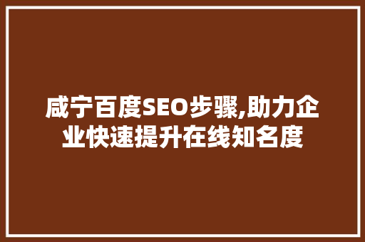 咸宁百度SEO步骤,助力企业快速提升在线知名度 咸宁百度SEO步骤,助力企业快速提升在线知名度 网站建设公司