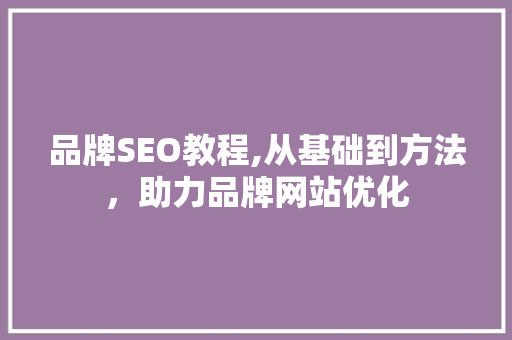 品牌SEO教程,从基础到方法，助力品牌网站优化 品牌SEO教程,从基础到方法，助力品牌网站优化 SEO关键词