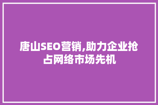 唐山SEO营销,助力企业抢占网络市场先机 唐山SEO营销,助力企业抢占网络市场先机 搜狗SEO