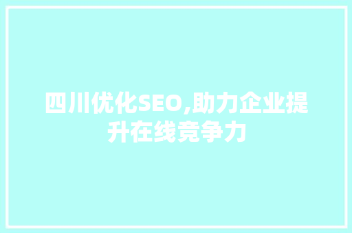 四川优化SEO,助力企业提升在线竞争力 四川优化SEO,助力企业提升在线竞争力 SEO关键词