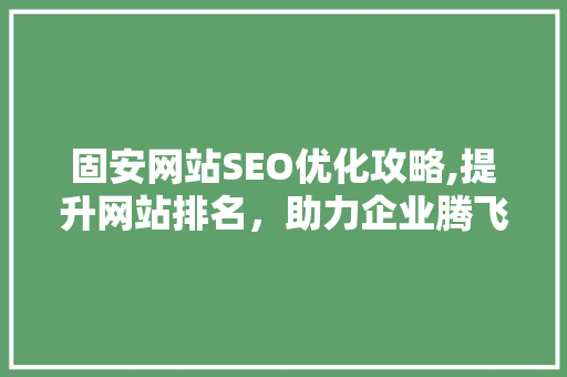 固安网站SEO优化攻略,提升网站排名，助力企业腾飞 固安网站SEO优化攻略,提升网站排名，助力企业腾飞 搜狗SEO