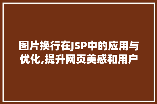 图片换行在JSP中的应用与优化,提升网页美感和用户体验 图片换行在JSP中的应用与优化,提升网页美感和用户体验 神马SEO