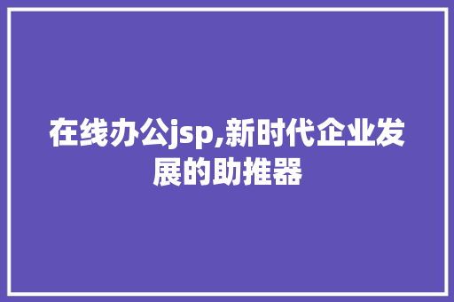 在线办公jsp,新时代企业发展的助推器 在线办公jsp,新时代企业发展的助推器 SEO关键词