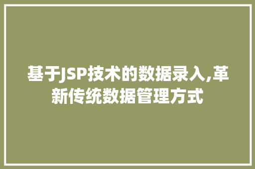基于JSP技术的数据录入,革新传统数据管理方式 基于JSP技术的数据录入,革新传统数据管理方式 神马SEO