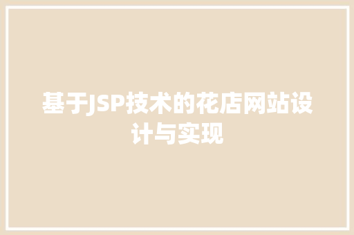 基于JSP技术的花店网站设计与实现 基于JSP技术的花店网站设计与实现 SEO关键词