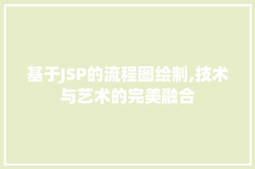 基于JSP的流程图绘制,技术与艺术的完美融合 基于JSP的流程图绘制,技术与艺术的完美融合 SEO关键词