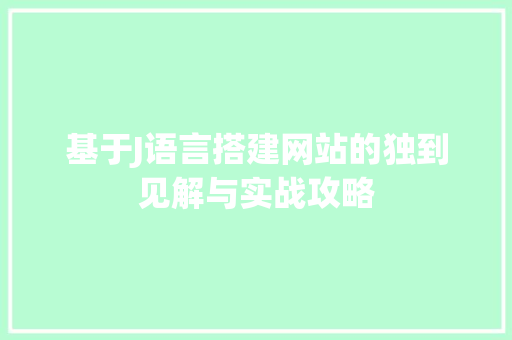 基于J语言搭建网站的独到见解与实战攻略 基于J语言搭建网站的独到见解与实战攻略 SEO关键词