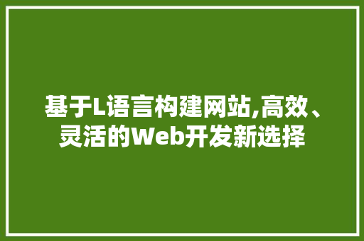 基于L语言构建网站,高效、灵活的Web开发新选择 基于L语言构建网站,高效、灵活的Web开发新选择 神马SEO