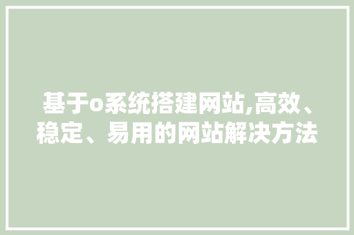 基于o系统搭建网站,高效、稳定、易用的网站解决方法 基于o系统搭建网站,高效、稳定、易用的网站解决方法 神马SEO