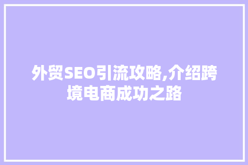 外贸SEO引流攻略,介绍跨境电商成功之路 外贸SEO引流攻略,介绍跨境电商成功之路 百度SEO