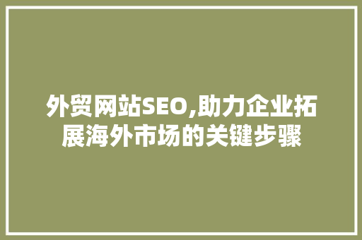 外贸网站SEO,助力企业拓展海外市场的关键步骤 外贸网站SEO,助力企业拓展海外市场的关键步骤 必应SEO