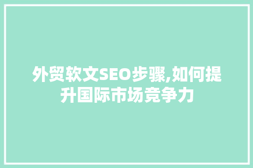 外贸软文SEO步骤,如何提升国际市场竞争力 外贸软文SEO步骤,如何提升国际市场竞争力 百度SEO