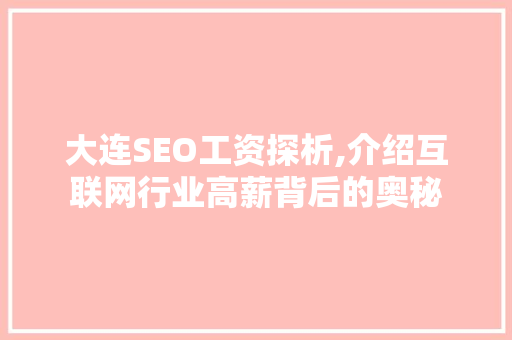 大连SEO工资探析,介绍互联网行业高薪背后的奥秘 大连SEO工资探析,介绍互联网行业高薪背后的奥秘 百度SEO
