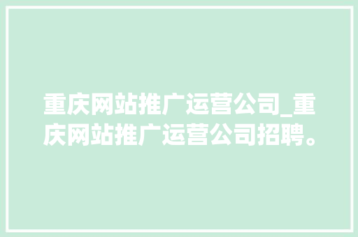 重庆网站推广运营公司_重庆网站推广运营公司招聘。