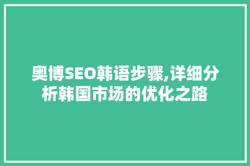 奥博SEO韩语步骤,详细分析韩国市场的优化之路 奥博SEO韩语步骤,详细分析韩国市场的优化之路 百度SEO