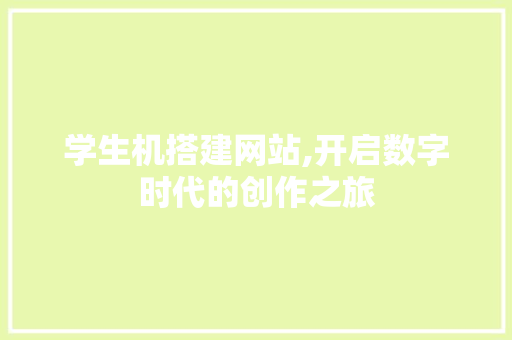 学生机搭建网站,开启数字时代的创作之旅 SEO关键词 学生机搭建网站,开启数字时代的创作之旅 学生机搭建网站,开启数字时代的创作之旅 SEO关键词