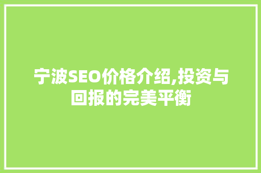 宁波SEO价格介绍,投资与回报的完美平衡 宁波SEO价格介绍,投资与回报的完美平衡 网站建设公司