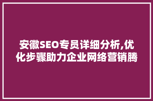 安徽SEO专员详细分析,优化步骤助力企业网络营销腾飞 安徽SEO专员详细分析,优化步骤助力企业网络营销腾飞 SEO关键词