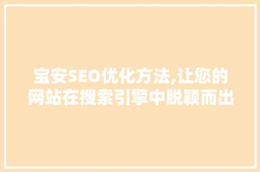 宝安SEO优化方法,让您的网站在搜索引擎中脱颖而出 宝安SEO优化方法,让您的网站在搜索引擎中脱颖而出 必应SEO