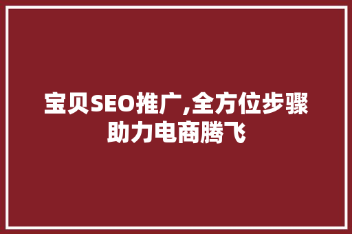 宝贝SEO推广,全方位步骤助力电商腾飞 宝贝SEO推广,全方位步骤助力电商腾飞 搜狗SEO