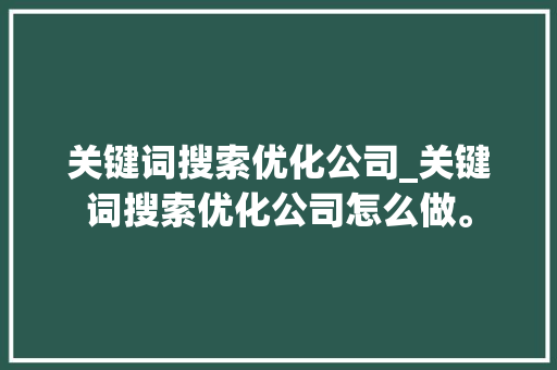 关键词搜索优化公司_关键词搜索优化公司怎么做。 关键词搜索优化公司_关键词搜索优化公司怎么做。 SEO关键词
