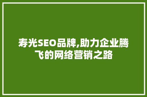 寿光SEO品牌,助力企业腾飞的网络营销之路 寿光SEO品牌,助力企业腾飞的网络营销之路 搜狗SEO