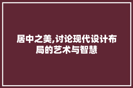 居中之美,讨论现代设计布局的艺术与智慧 居中之美,讨论现代设计布局的艺术与智慧 搜狗SEO