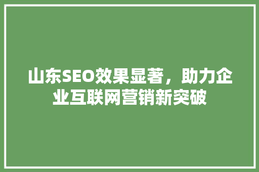山东SEO效果显著,助力企业互联网营销新突破 神马SEO 山东SEO效果显著,助力企业互联网营销新突破 山东SEO效果显著,助力企业互联网营销新突破 神马SEO
