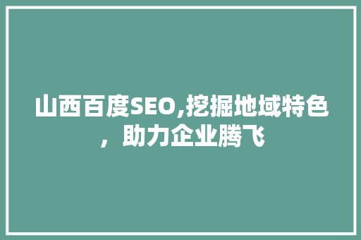 山西百度SEO,挖掘地域特色，助力企业腾飞 山西百度SEO,挖掘地域特色，助力企业腾飞 搜狗SEO