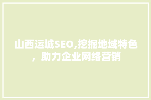 山西运城SEO,挖掘地域特色，助力企业网络营销 山西运城SEO,挖掘地域特色，助力企业网络营销 必应SEO