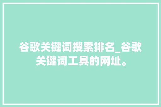 谷歌关键词搜索排名_谷歌关键词工具的网址。 谷歌关键词搜索排名_谷歌关键词工具的网址。 SEO关键词