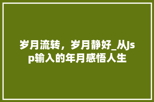 岁月流转，岁月静好_从Jsp输入的年月感悟人生 岁月流转，岁月静好_从Jsp输入的年月感悟人生 SEO关键词