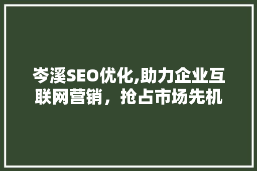 岑溪SEO优化,助力企业互联网营销，抢占市场先机 岑溪SEO优化,助力企业互联网营销，抢占市场先机 网站建设公司