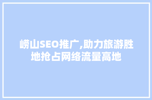崂山SEO推广,助力旅游胜地抢占网络流量高地 崂山SEO推广,助力旅游胜地抢占网络流量高地 SEO关键词