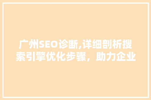 广州SEO诊断,详细剖析搜索引擎优化步骤，助力企业网站提升排名 广州SEO诊断,详细剖析搜索引擎优化步骤，助力企业网站提升排名 SEO关键词