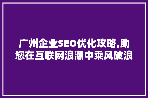 广州企业SEO优化攻略,助您在互联网浪潮中乘风破浪 广州企业SEO优化攻略,助您在互联网浪潮中乘风破浪 必应SEO