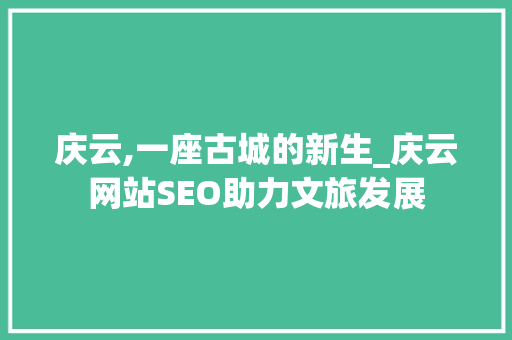 庆云,一座古城的新生_庆云网站SEO助力文旅发展 庆云,一座古城的新生_庆云网站SEO助力文旅发展 必应SEO
